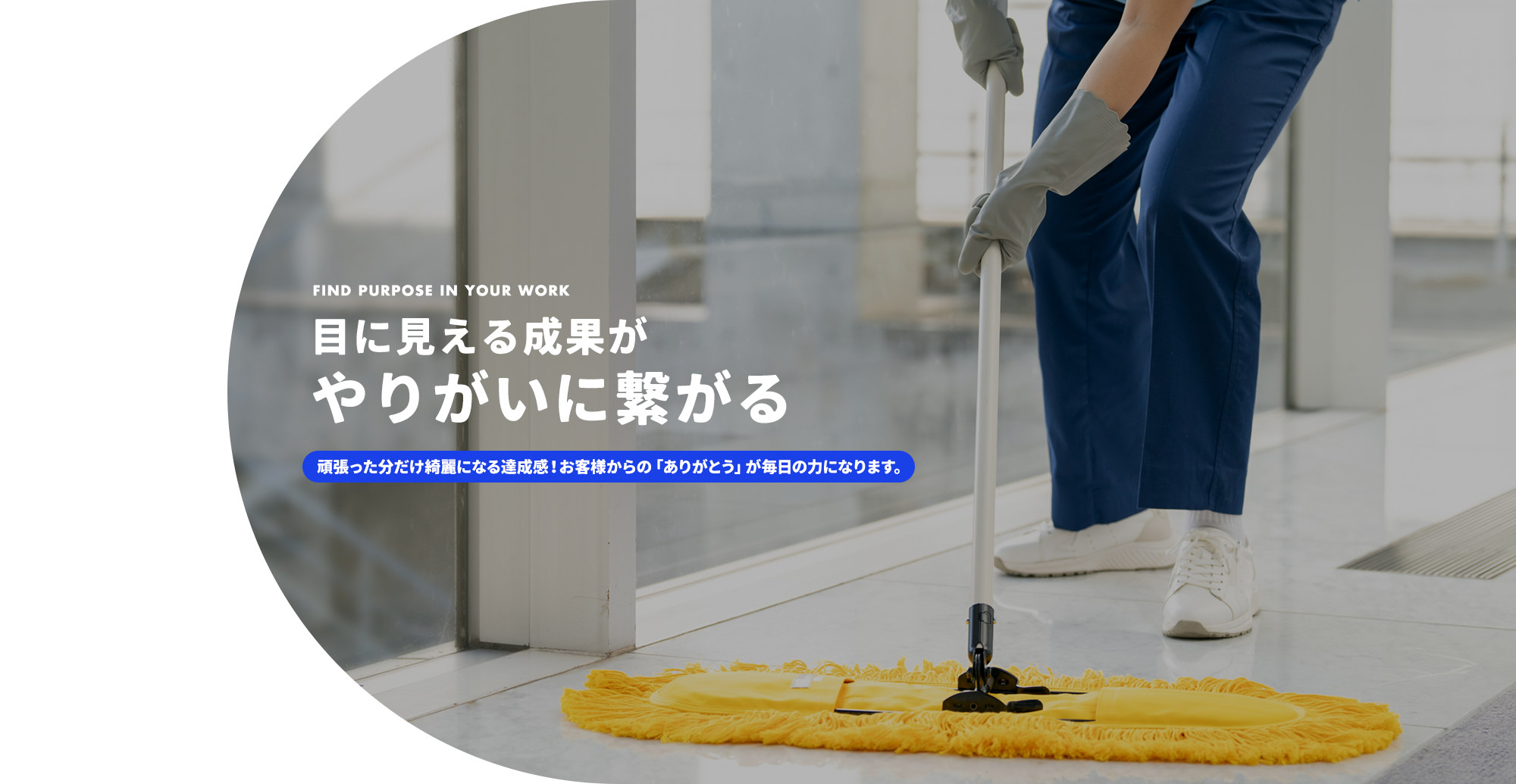 目に見える成果がやりがいに繋がる 頑張った分だけ綺麗になる達成感！お客様からの「ありがとう」が毎日の力になります。